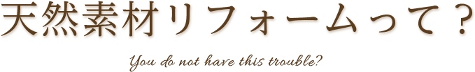 天然素材リフォームって？